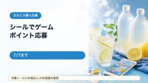 【7/7まで】カルピス ファクトリーキャンペーン！対象シールでゲーム＆ポイント応募