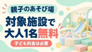 対象施設で大人1名無料、親子のあそび場。子ども料金は必要。室内遊具のイメージ。