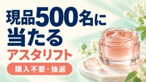 現品500名に当たる。アスタリフトの購入不要抽選。