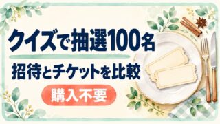 クイズで抽選100名。招待とチケットを比較。購入不要。