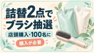 詰替2点の店頭購入でヒーターブラシが抽選100名に。購入が必要。