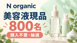 美容液現品800名。N organicの購入不要抽選。