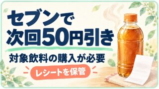 セブンで次回50円引き。対象飲料の購入が必要。レシートを保管。
