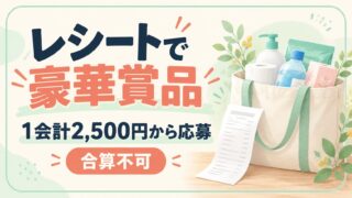 レシートで豪華賞品。1会計2,500円から応募。合算不可
